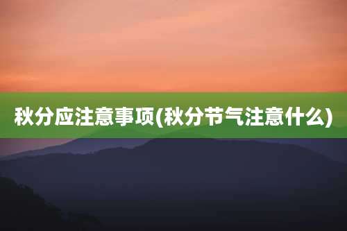 秋分应注意事项(秋分节气注意什么)