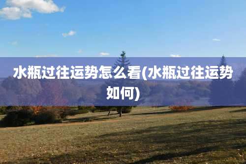 水瓶过往运势怎么看(水瓶过往运势如何)