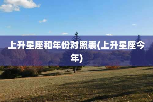 上升星座和年份对照表(上升星座今年)