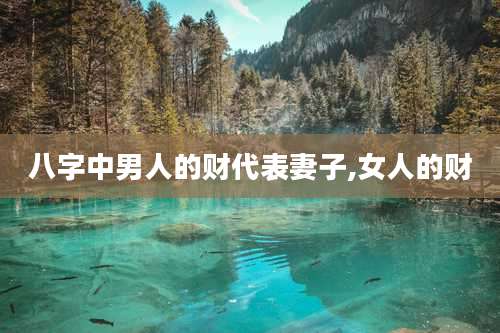 八字中男人的财代表妻子,女人的财