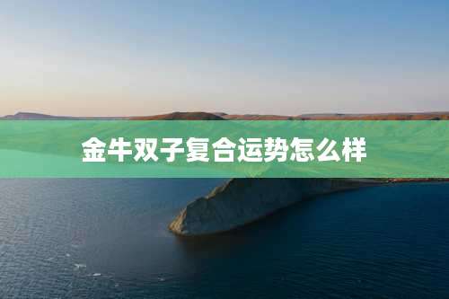 金牛双子复合运势怎么样