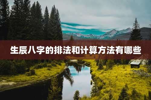 生辰八字的排法和计算方法有哪些