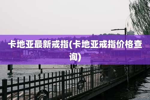 卡地亚最新戒指(卡地亚戒指价格查询)