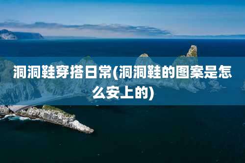 洞洞鞋穿搭日常(洞洞鞋的图案是怎么安上的)