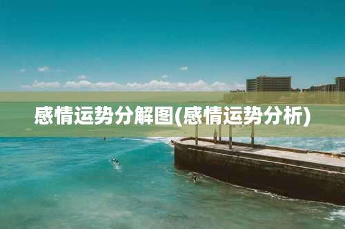 感情运势分解图(感情运势分析)