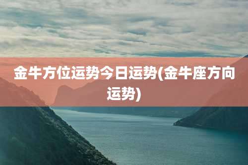 金牛方位运势今日运势(金牛座方向运势)