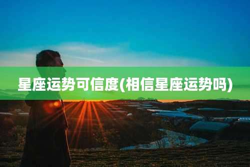 星座运势可信度(相信星座运势吗)
