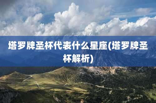 塔罗牌圣杯代表什么星座(塔罗牌圣杯解析)