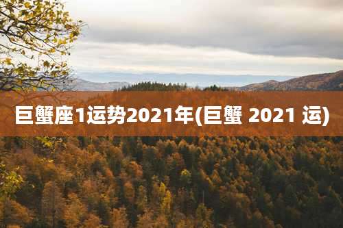 巨蟹座1运势2021年(巨蟹 2021 运)
