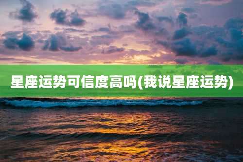 星座运势可信度高吗(我说星座运势)