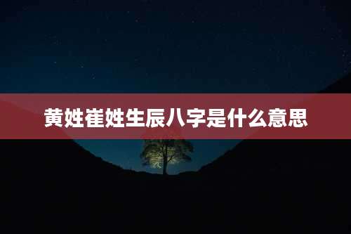 黄姓崔姓生辰八字是什么意思