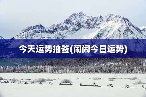 今天运势抽签(闹闹今日运势)