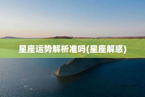 星座运势解析准吗(星座解惑)