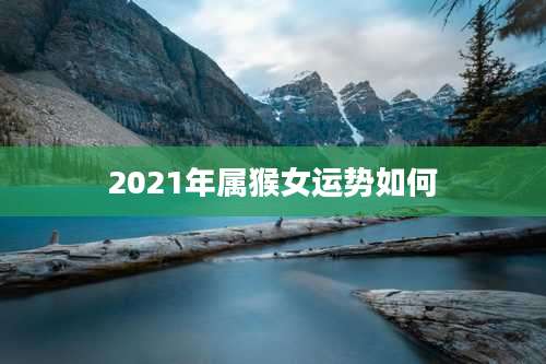 2021年属猴女运势如何