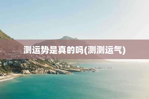 测运势是真的吗(测测运气)