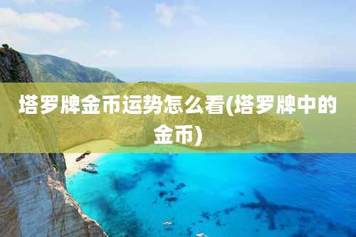 塔罗牌金币运势怎么看(塔罗牌中的金币)