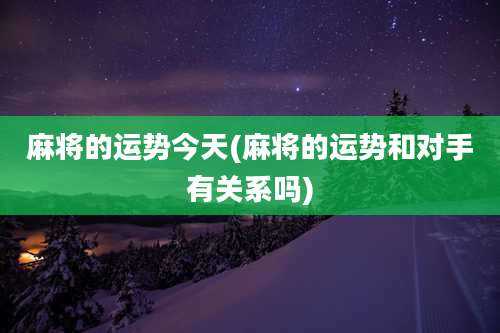 麻将的运势今天(麻将的运势和对手有关系吗)