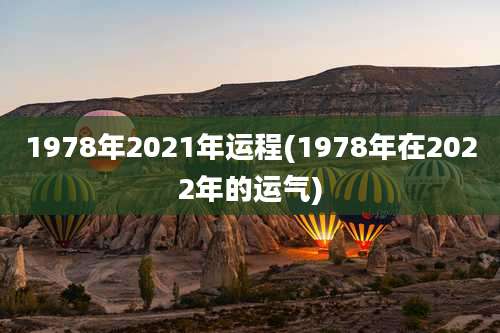 1978年2021年运程(1978年在2022年的运气)