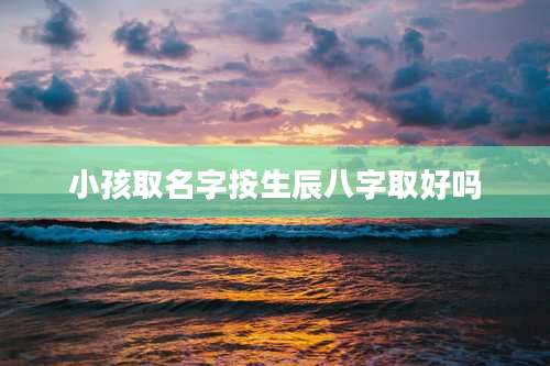 小孩取名字按生辰八字取好吗