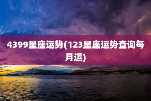 4399星座运势(123星座运势查询每月运)