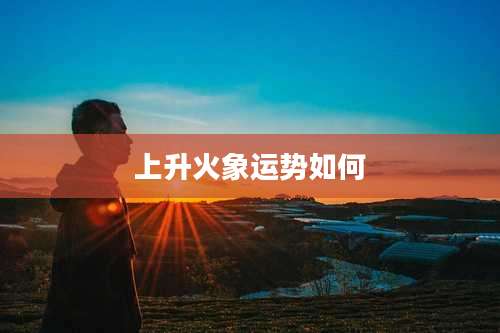 上升火象运势如何