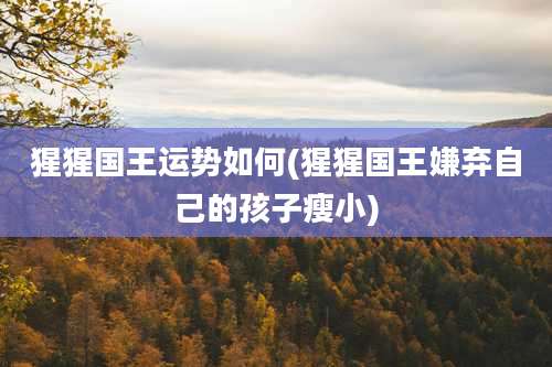 猩猩国王运势如何(猩猩国王嫌弃自己的孩子瘦小)