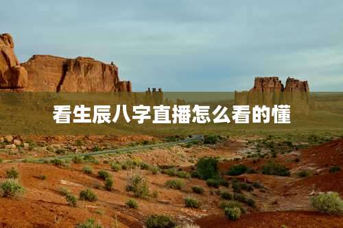 看生辰八字直播怎么看的懂