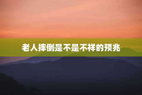 老人摔倒是不是不祥的预兆