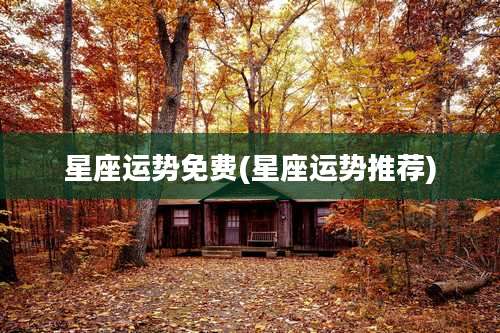 星座运势免费(星座运势推荐)