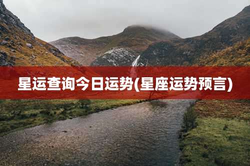 星运查询今日运势(星座运势预言)