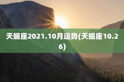 天蝎座2021.10月运势(天蝎座10.26)