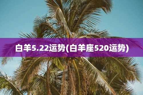 白羊5.22运势(白羊座520运势)
