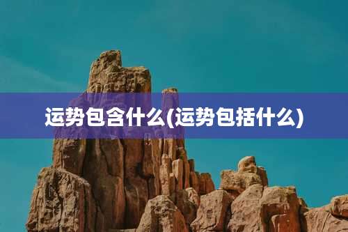 运势包含什么(运势包括什么)