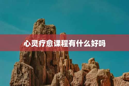 心灵疗愈课程有什么好吗