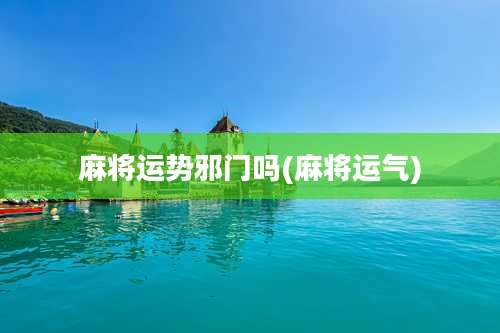 麻将运势邪门吗(麻将运气)