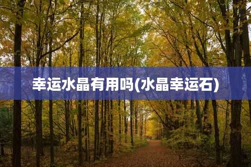 幸运水晶有用吗(水晶幸运石)