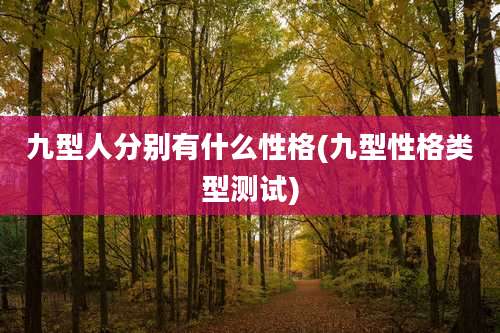 九型人分别有什么性格(九型性格类型测试)