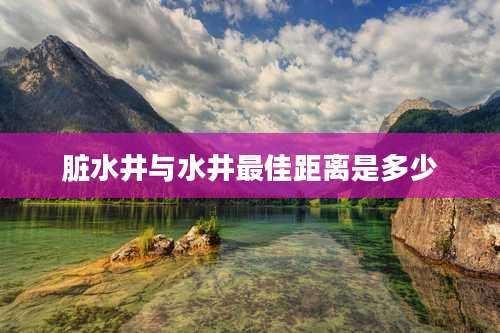脏水井与水井最佳距离是多少