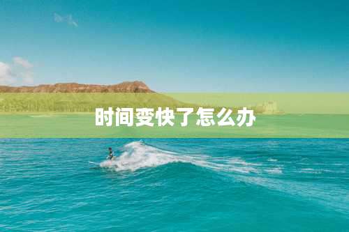 时间变快了怎么办
