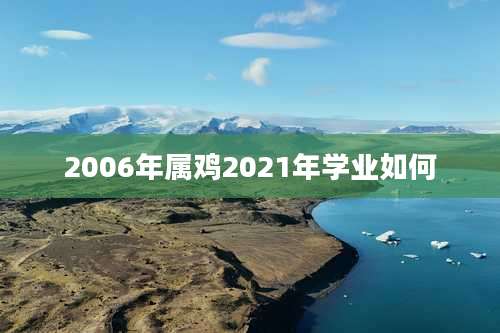 2006年属鸡2021年学业如何