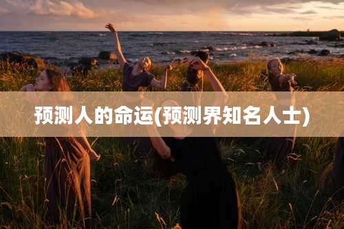 预测人的命运(预测界知名人士)