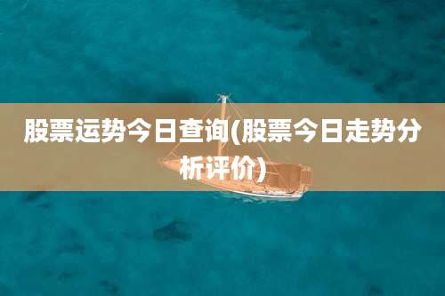 股票运势今日查询(股票今日走势分析评价)