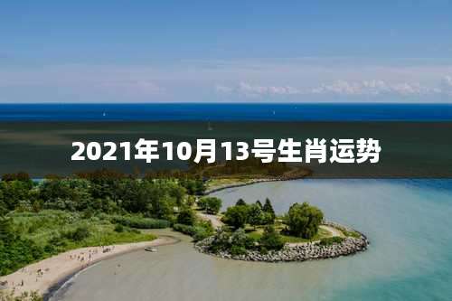 2021年10月13号生肖运势