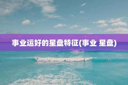 事业运好的星盘特征(事业 星盘)