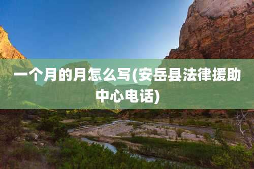 一个月的月怎么写(安岳县法律援助中心电话)
