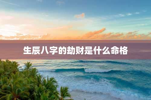 生辰八字的劫财是什么命格