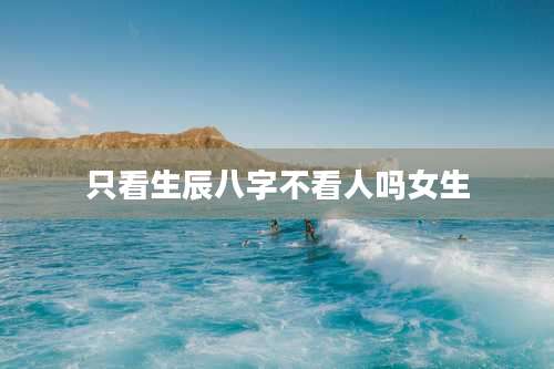 只看生辰八字不看人吗女生