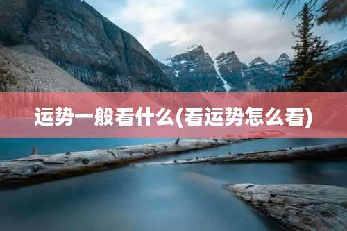 运势一般看什么(看运势怎么看)