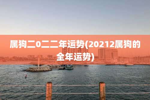属狗二0二二年运势(20212属狗的全年运势)