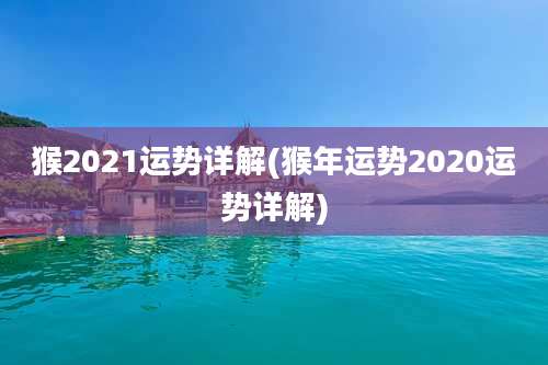 猴2021运势详解(猴年运势2020运势详解)